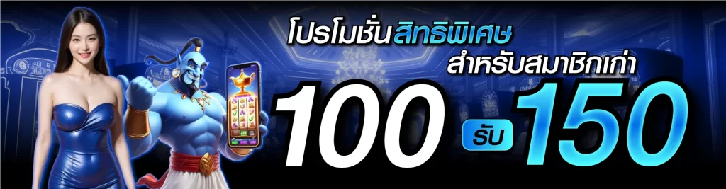 โปรโมชั่นสิทธิพิเศษ สำหรับสมาชิกเก่า 100 รับ 150