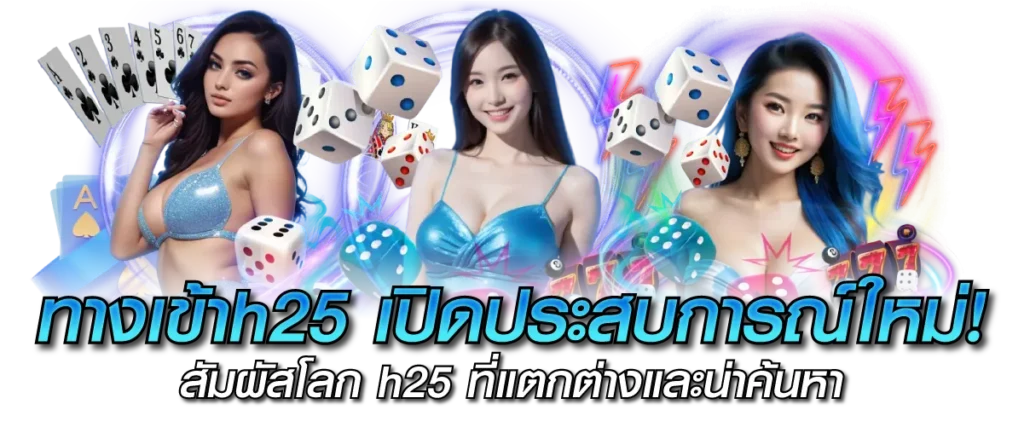 ทางเข้าh25 เปิดประสบการณ์ใหม่! สัมผัสโลก h25 ที่แตกต่างและน่าค้นหา