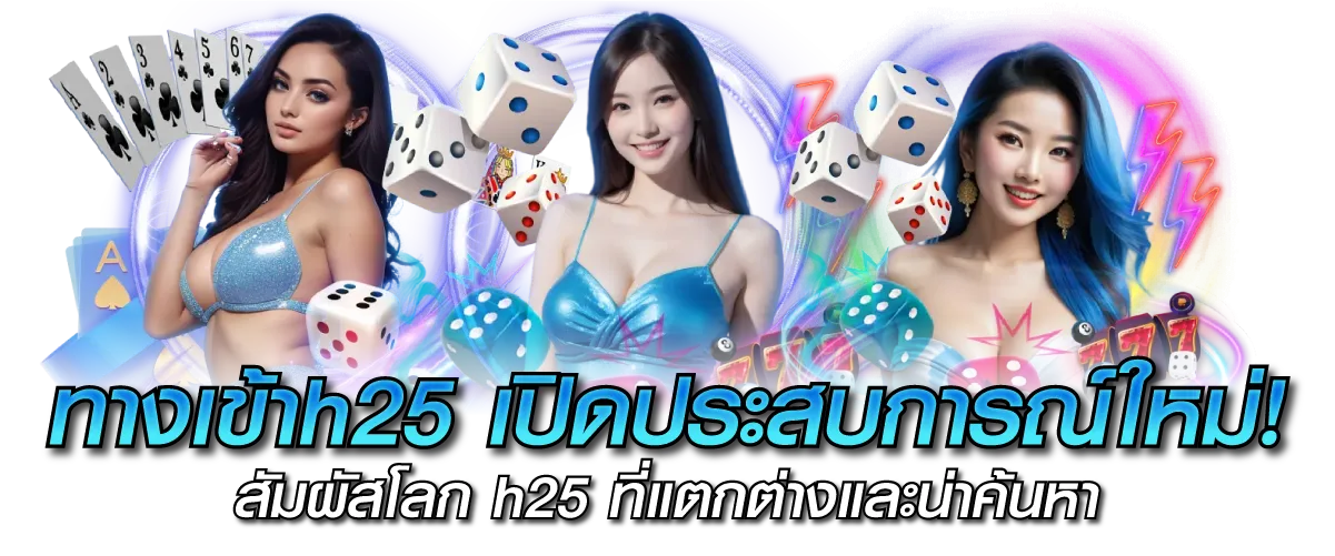 ทางเข้าh25 เปิดประสบการณ์ใหม่! สัมผัสโลก h25 ที่แตกต่างและน่าค้นหา